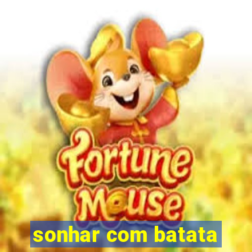 sonhar com batata